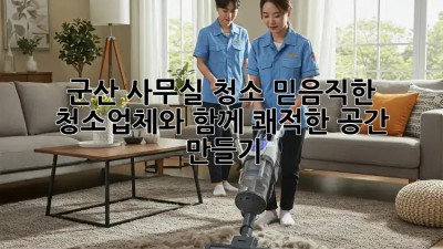 군산 사무실 청소, 믿음직한 청소업체와 함께 쾌적한 공간 만들기! ✨
