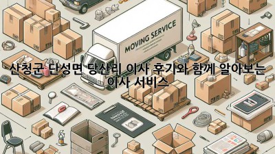 산청군 단성면 당산리 이사, 후기와 함께 알아보는 이사 서비스