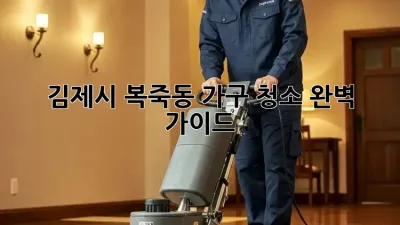 김제시 복죽동 가구 청소 완벽 가이드